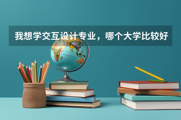 我想学交互设计专业，哪个大学比较好呢？