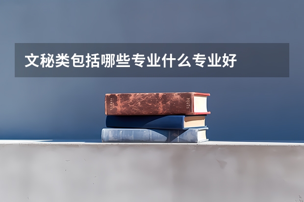 文秘类包括哪些专业什么专业好