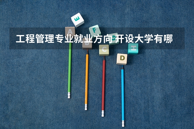 工程管理专业就业方向 开设大学有哪些