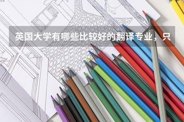 英国大学有哪些比较好的翻译专业，只了解了威斯敏斯特大学，貌似褒贬不一，谁能给个确定性的回答！