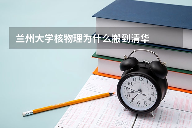 兰州大学核物理为什么搬到清华