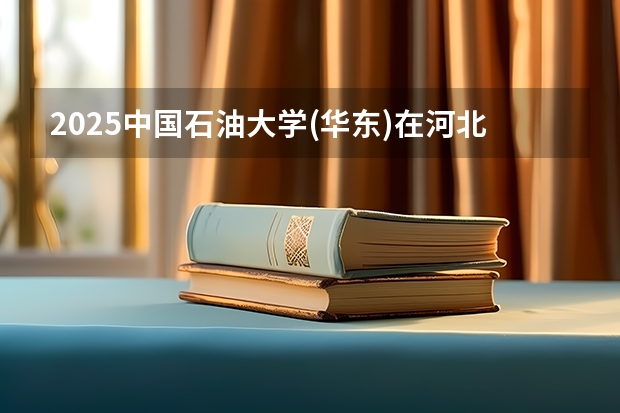2025中国石油大学(华东)在河北招生计划一览表