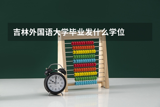吉林外国语大学毕业发什么学位