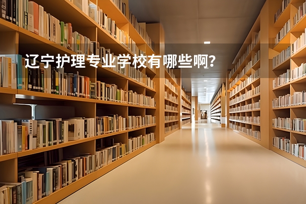 辽宁护理专业学校有哪些啊？