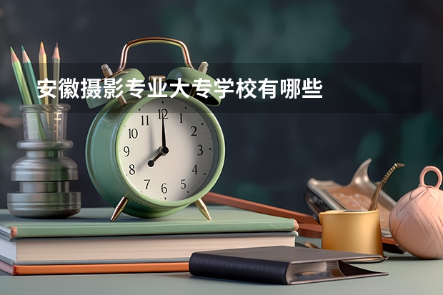 安徽摄影专业大专学校有哪些