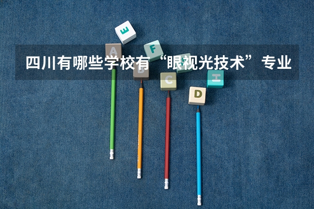 四川有哪些学校有“眼视光技术”专业？