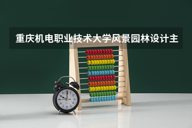 重庆机电职业技术大学风景园林设计主要学什么