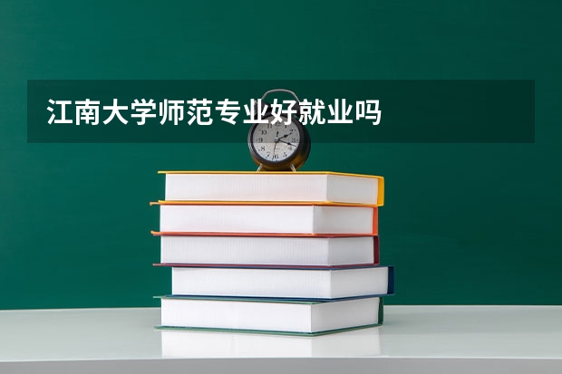 江南大学师范专业好就业吗