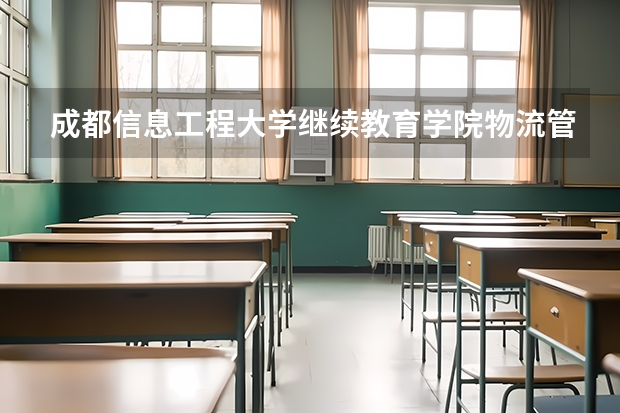 成都信息工程大学继续教育学院物流管理专业怎么样？