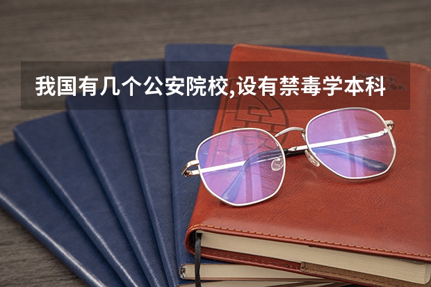 我国有几个公安院校,设有禁毒学本科专业。（我国共有几个公安院校设有禁毒学）