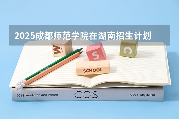 2025成都师范学院在湖南招生计划一览表