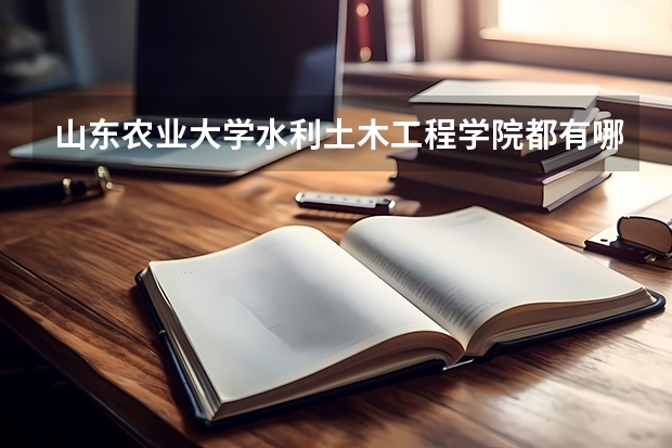山东农业大学水利土木工程学院都有哪些专业