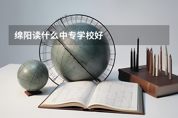绵阳读什么中专学校好