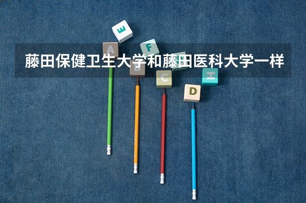 藤田保健卫生大学和藤田医科大学一样吗