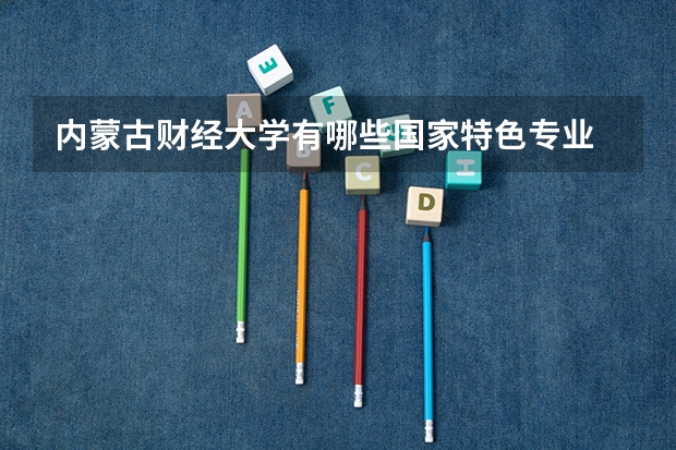 内蒙古财经大学有哪些国家特色专业