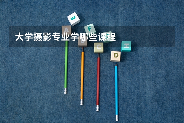 大学摄影专业学哪些课程