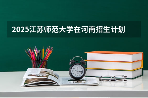 2025江苏师范大学在河南招生计划一览表