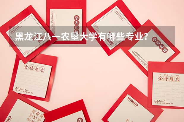 黑龙江八一农垦大学有哪些专业？