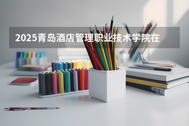 2025青岛酒店管理职业技术学院在福建招生计划一览表
