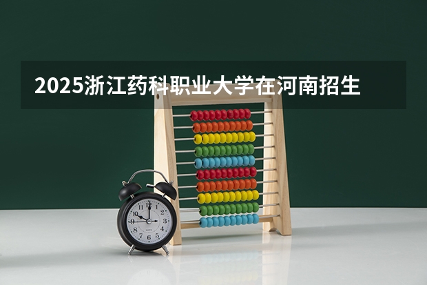 2025浙江药科职业大学在河南招生计划一览表