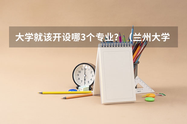 大学就该开设哪3个专业？（兰州大学最好的三个专业排名）
