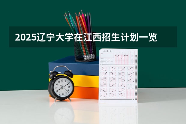 2025辽宁大学在江西招生计划一览表