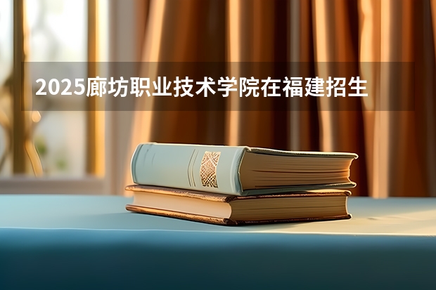 2025廊坊职业技术学院在福建招生计划一览表