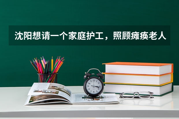 沈阳想请一个家庭护工，照顾瘫痪老人，需要多少钱一个月