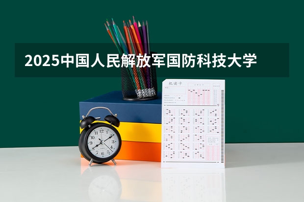 2025中国人民解放军国防科技大学在四川招生计划一览表