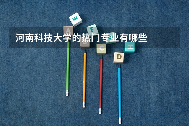河南科技大学的热门专业有哪些